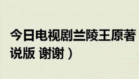 今日电视剧兰陵王原著（求兰陵王电视剧的小说版 谢谢）