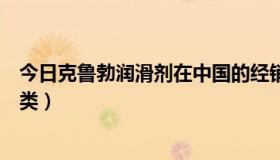 今日克鲁勃润滑剂在中国的经销商（克鲁勃润滑油的产品分类）