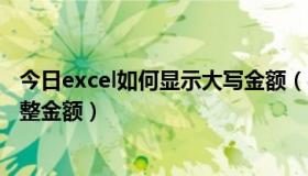 今日excel如何显示大写金额（在Excel怎么自动显示大写元整金额）