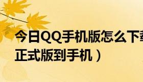 今日QQ手机版怎么下载（怎样下载qq2013正式版到手机）