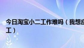 今日淘宝小二工作难吗（我想应聘淘宝店小二，做的是暑期工）