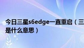 今日三星s6edge一直重启（三星s6edgeoncircle功能停用是什么意思）