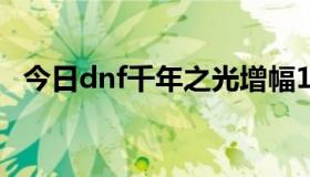 今日dnf千年之光增幅12（dnf 千年之光）