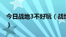 今日战地3不好玩（战地三玩不了是什么原因）