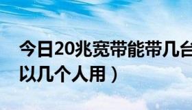 今日20兆宽带能带几台电脑（20兆的宽带可以几个人用）