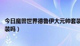 今日魔兽世界德鲁伊大元帅套装（魔兽世界dk能买大元帅套装吗）