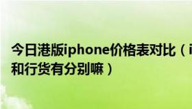 今日港版iphone价格表对比（iphone4s 港版多少价格港版和行货有分别嘛）