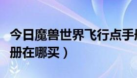 今日魔兽世界飞行点手册（WOW寒冷飞行手册在哪买）