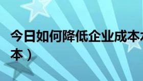 今日如何降低企业成本水平（如何降低企业成本）