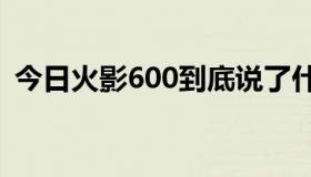 今日火影600到底说了什么？我不能理解它。