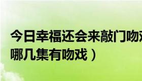 今日幸福还会来敲门吻戏第几集（幸福最晴天哪几集有吻戏）