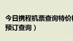 今日携程机票查询特价机票（携程网特价机票预订查询）