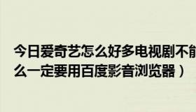 今日爱奇艺怎么好多电视剧不能看（用奇热网看电视剧为什么一定要用百度影音浏览器）