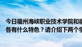 今日福州海峡职业技术学院和福州华英职业学院。两个学院各有什么特色？请介绍下两个学院的校风和师资情况。