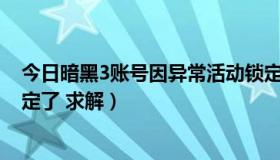 今日暗黑3账号因异常活动锁定（哥们 我暗黑3 账号也被锁定了 求解）