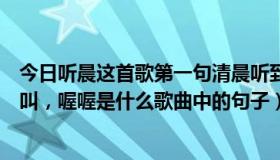 今日听晨这首歌第一句清晨听到公鸡叫喔喔（清晨听到公鸡叫，喔喔是什么歌曲中的句子）