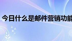 今日什么是邮件营销功能（什么是邮件营销）