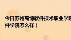 今日苏州高博软件技术职业学院怎么样好不好（苏州高博软件学院怎么样）