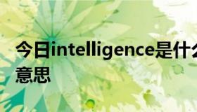 今日intelligence是什么意思中文翻译是什么意思