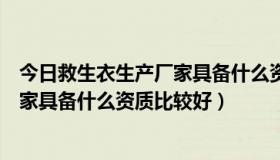 今日救生衣生产厂家具备什么资质比较好卖（救生衣生产厂家具备什么资质比较好）