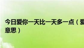 今日爱你一天比一天多一点（爱你比永远多一天 具体是什么意思）