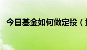 今日基金如何做定投（如何进行基金定投）