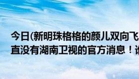 今日(新明珠格格的颜儿双向飞)据说今年暑假会播，但是一直没有湖南卫视的官方消息！谁能告诉我？