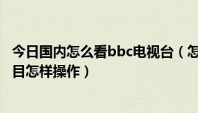 今日国内怎么看bbc电视台（怎样看CNN和BBC电视直播节目怎样操作）