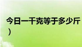 今日一千克等于多少斤（一千克等于多少公斤）