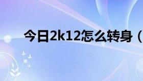 今日2k12怎么转身（2K11如何转身）