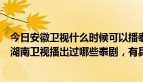 今日安徽卫视什么时候可以播泰剧了（央视8套、安徽卫视、湖南卫视播出过哪些泰剧，有具体时间最好）