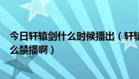 今日轩辕剑什么时候播出（轩辕剑什么时候才能播放啊为什么禁播啊）