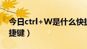 今日ctrl+W是什么快捷键（ctrl w是什么快捷键）