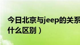 今日北京与jeep的关系（北京jeep跟Jeep有什么区别）