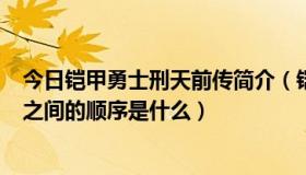 今日铠甲勇士刑天前传简介（铠甲勇士 铠甲勇士刑天 后传 之间的顺序是什么）