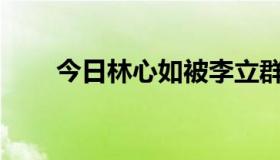 今日林心如被李立群强奸有多少集？