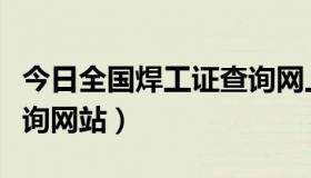 今日全国焊工证查询网上查询（全国焊工证查询网站）