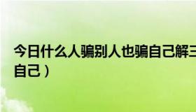 今日什么人骗别人也骗自己解三个数字（什么人骗别人也骗自己）