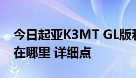 今日起亚K3MT GL版和MT GLS版具体区别在哪里 详细点