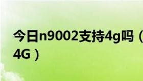 今日n9002支持4g吗（N9009究竟支不支持4G）