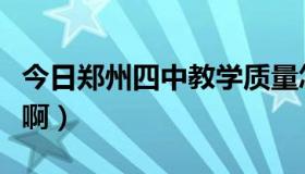 今日郑州四中教学质量怎么样（郑州四中咋样啊）