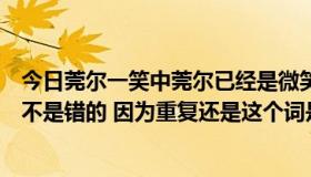 今日莞尔一笑中莞尔已经是微笑的意思了，那么这个词语是不是错的 因为重复还是这个词是强调， 笑有什么