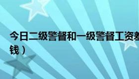 今日二级警督和一级警督工资差多少钱（一级警督一月多少钱）