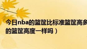 今日nba的篮筐比标准篮筐高多少（NBA的篮筐高度和中国的篮筐高度一样吗）