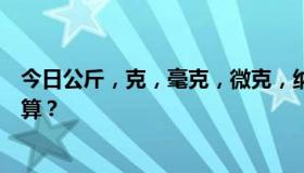 今日公斤，克，毫克，微克，纳克，皮克，菲克，克怎么换算？