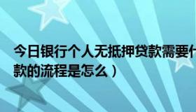 今日银行个人无抵押贷款需要什么手续（深圳个人无抵押贷款的流程是怎么）