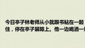 今日亭子林老师从小就跟书粘在一起，出门时用一匹骡子两匹马把书捆住，停在亭子屏障上。他一边喝酒一边叫老兵坐下喝酒。