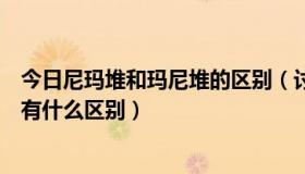 今日尼玛堆和玛尼堆的区别（讨论：到底是尼玛堆和玛尼堆有什么区别）