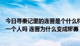 今日寻秦记里的连晋是个什么样的人（寻秦记连晋和嫪毐是一个人吗 连晋为什么变成嫪毐）