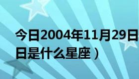 今日2004年11月29日是什么星座（11月29日是什么星座）